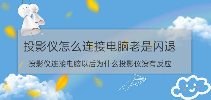 投影仪怎么连接电脑老是闪退 投影仪连接电脑以后为什么投影仪没有反应？